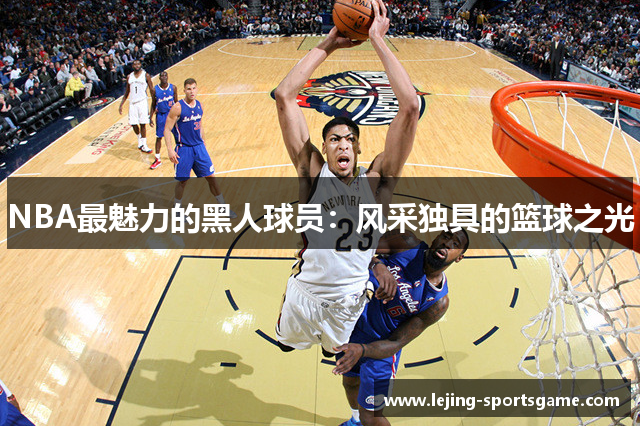 NBA最魅力的黑人球员：风采独具的篮球之光