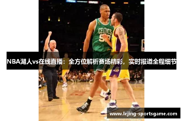 NBA湖人vs在线直播：全方位解析赛场精彩，实时报道全程细节