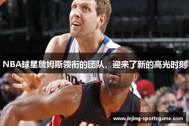 NBA球星詹姆斯领衔的团队，迎来了新的高光时刻