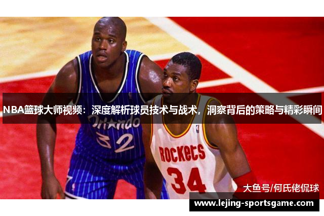 NBA篮球大师视频：深度解析球员技术与战术，洞察背后的策略与精彩瞬间