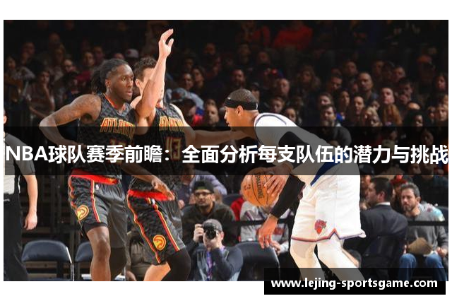 NBA球队赛季前瞻：全面分析每支队伍的潜力与挑战