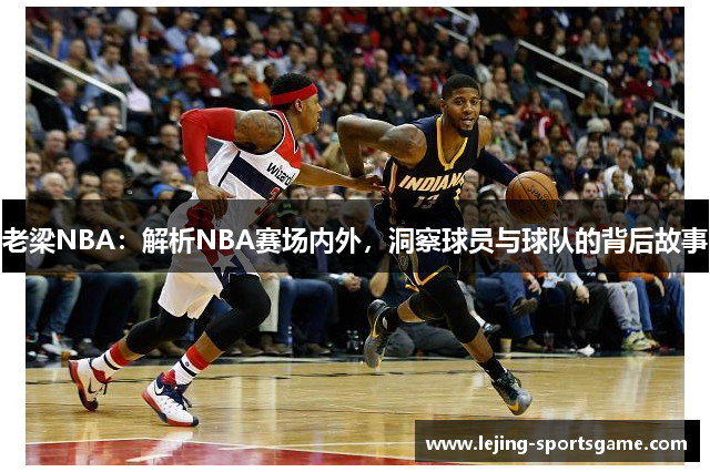 老梁NBA：解析NBA赛场内外，洞察球员与球队的背后故事